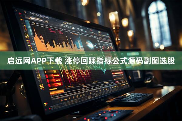 启远网APP下载 涨停回踩指标公式源码副图选股