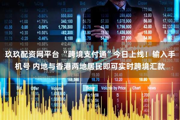 玖玖配资网平台 “跨境支付通”今日上线！输入手机号 内地与香港两地居民即可实时跨境汇款