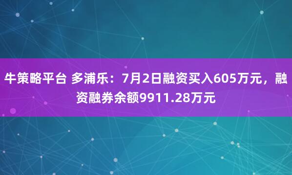 牛策略平台 多浦乐：7月2日融资买入605万元，融资融券余额9911.28万元