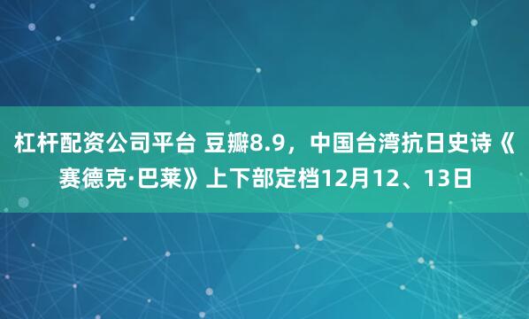 杠杆配资公司平台 豆瓣8.9，中国台湾抗日史诗《赛德克·巴莱》上下部定档12月12、13日
