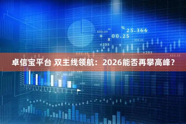 卓信宝平台 双主线领航：2026能否再攀高峰？