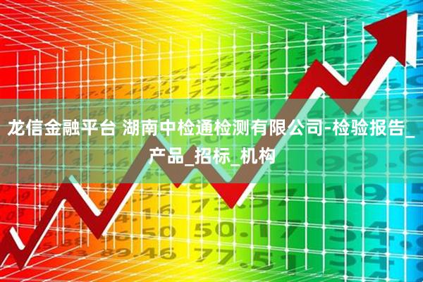 龙信金融平台 湖南中检通检测有限公司-检验报告_产品_招标_机构