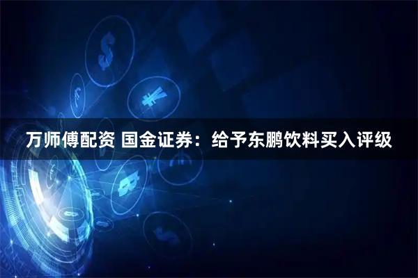 万师傅配资 国金证券：给予东鹏饮料买入评级