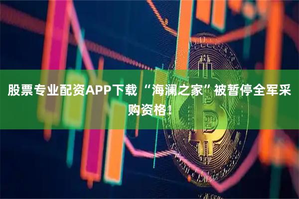 股票专业配资APP下载 “海澜之家”被暂停全军采购资格！